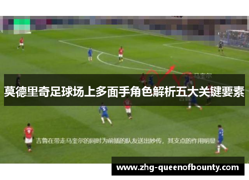 莫德里奇足球场上多面手角色解析五大关键要素