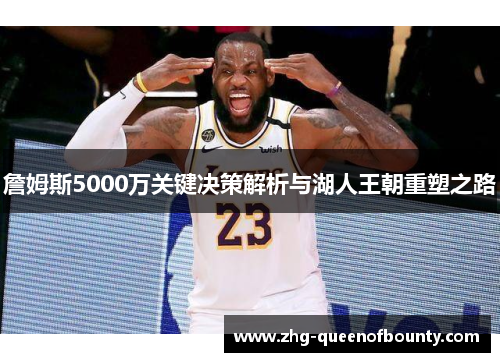 詹姆斯5000万关键决策解析与湖人王朝重塑之路