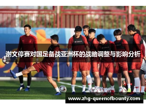 谢文停赛对国足备战亚洲杯的战略调整与影响分析