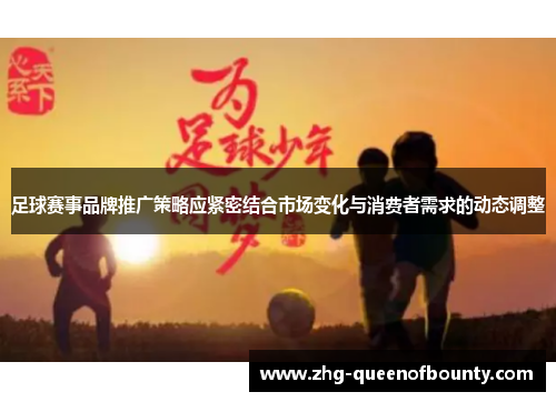 足球赛事品牌推广策略应紧密结合市场变化与消费者需求的动态调整