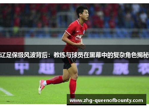 辽足保级风波背后：教练与球员在黑幕中的复杂角色揭秘