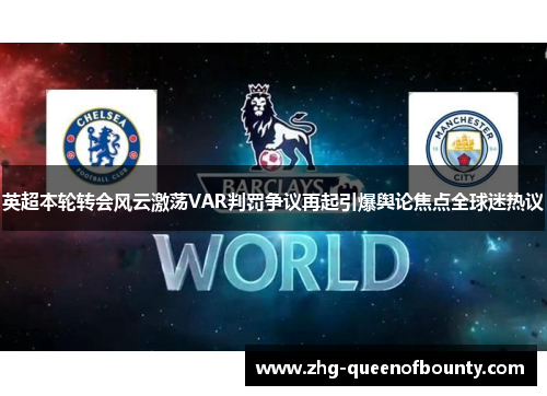 英超本轮转会风云激荡VAR判罚争议再起引爆舆论焦点全球迷热议