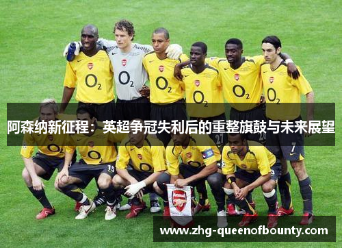 阿森纳新征程：英超争冠失利后的重整旗鼓与未来展望