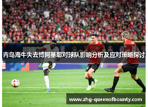 青岛海牛失去博阿基耶对球队影响分析及应对策略探讨