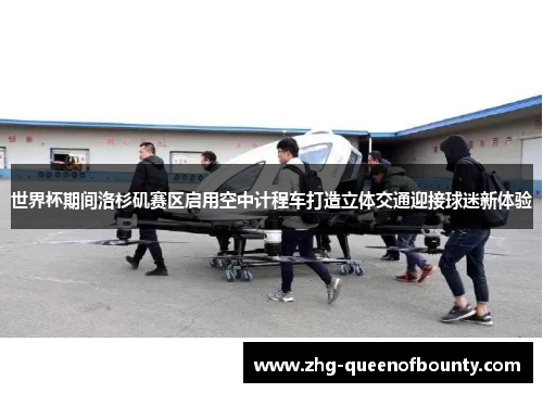 世界杯期间洛杉矶赛区启用空中计程车打造立体交通迎接球迷新体验