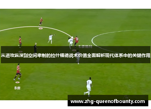 从进攻纵深到空间牵制的拉什福德战术价值全面解析现代体系中的关键作用