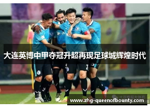大连英博中甲夺冠升超再现足球城辉煌时代
