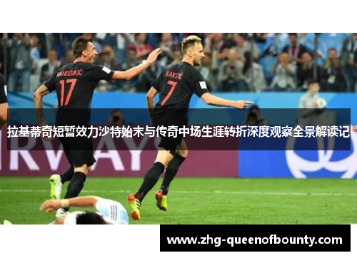 拉基蒂奇短暂效力沙特始末与传奇中场生涯转折深度观察全景解读记