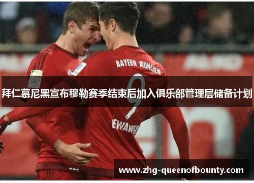 拜仁慕尼黑宣布穆勒赛季结束后加入俱乐部管理层储备计划