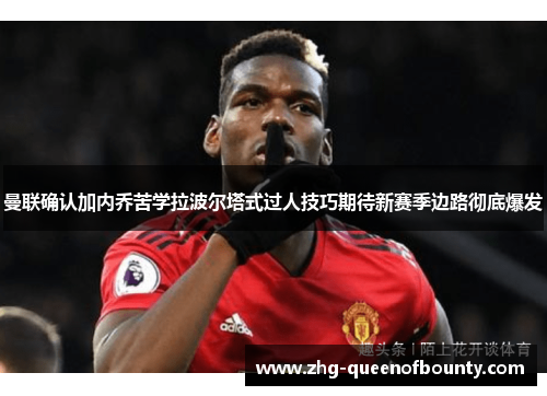 曼联确认加内乔苦学拉波尔塔式过人技巧期待新赛季边路彻底爆发