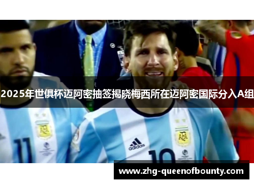 2025年世俱杯迈阿密抽签揭晓梅西所在迈阿密国际分入A组