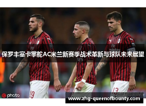 保罗丰塞卡掌舵AC米兰新赛季战术革新与球队未来展望